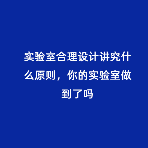 實驗室合理設(shè)計講究什么原則，你的實驗室做到了嗎