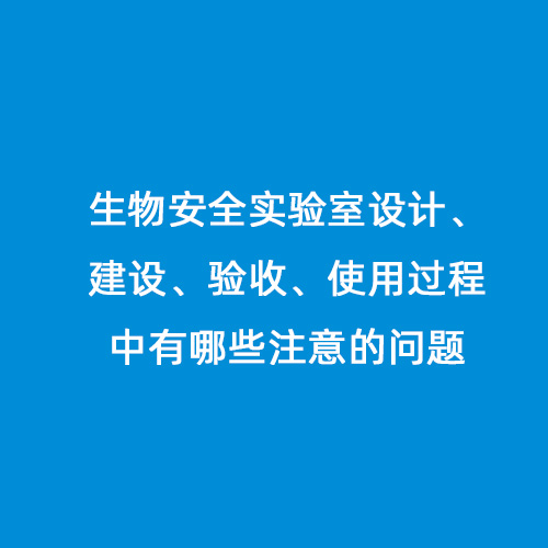 生物安全實驗室設(shè)計、建設(shè)、驗收、使用過程中有哪些注意的問題